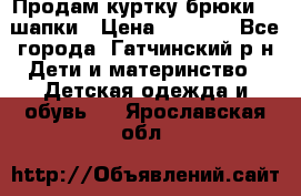 Продам куртку брюки  2 шапки › Цена ­ 3 000 - Все города, Гатчинский р-н Дети и материнство » Детская одежда и обувь   . Ярославская обл.